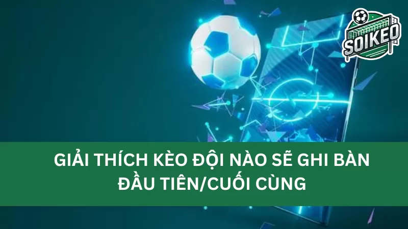 Phân biệt kèo đội ghi bàn trước/sau với kèo hai đội cùng ghi bàn