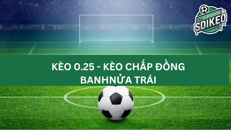 Đặc điểm của kèo 0.25 trái mà ít tân thủ biết rõ