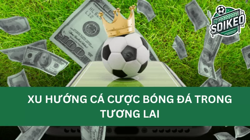 Xu hướng và dự đoán về sự phát triển của ngành cá cược bóng đá