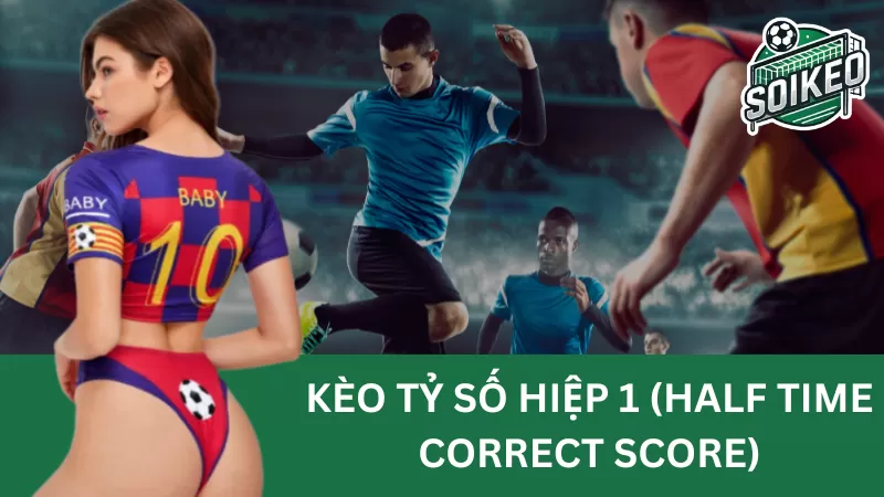 Kèo tỷ số hiệp 1 (half time correct score) và phương pháp giải mã kèo cược hiệu quả