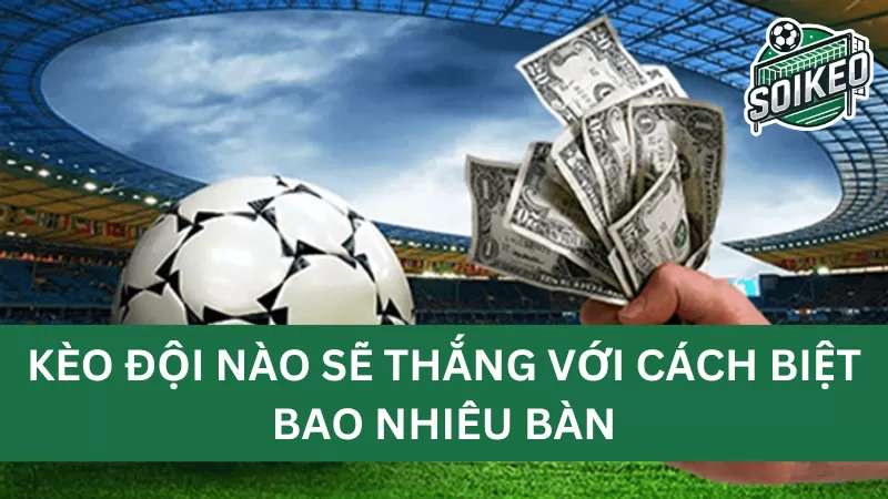 Đánh giá tỷ lệ thắng cược kèo đội nào sẽ thắng với các biệt bao nhiêu?